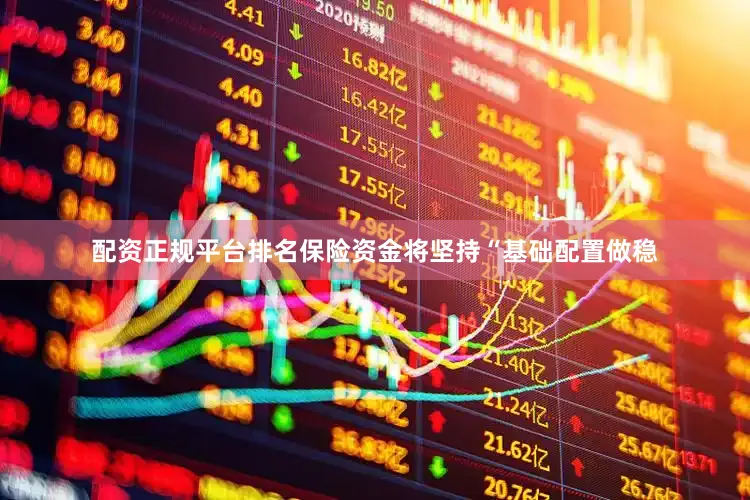 配资正规平台排名保险资金将坚持“基础配置做稳
