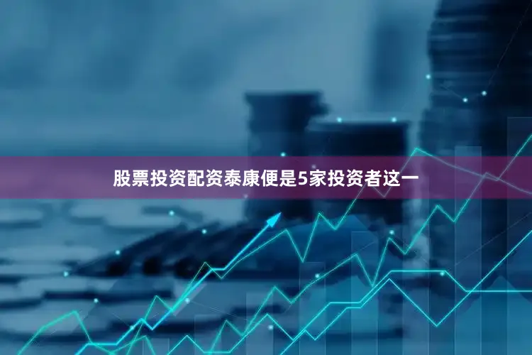股票投资配资泰康便是5家投资者这一