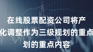 在线股票配资公司将产业优化调整作为三级规划的重点内容